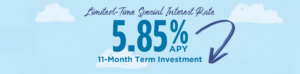 Limited-Time Special Interest Rate: 5.85% APY 11-Month Term Investment